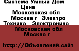 Система Умный Дом.  › Цена ­ 1 000 - Московская обл., Москва г. Электро-Техника » Электроника   . Московская обл.,Москва г.